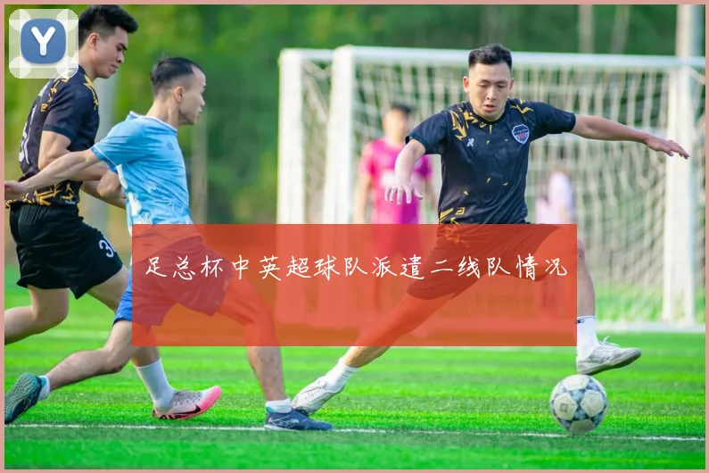 足总杯中英超球队派遣二线队情况