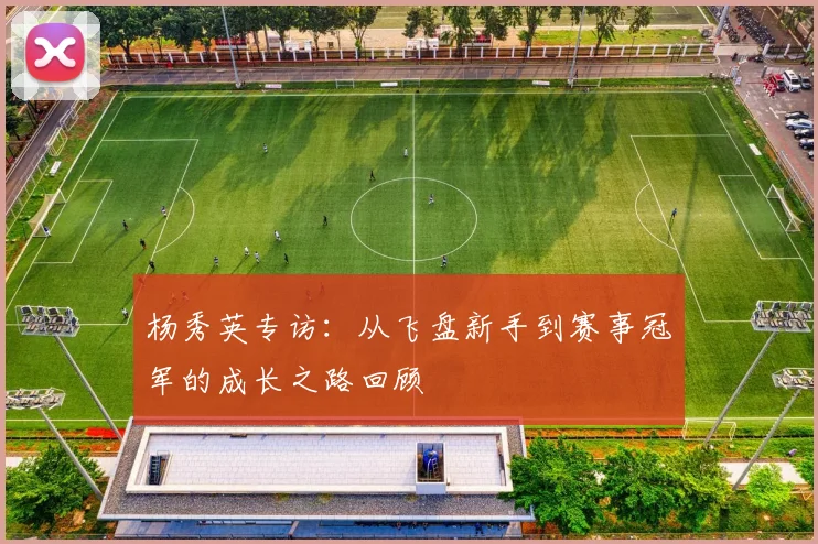 杨秀英专访：从飞盘新手到赛事冠军的成长之路回顾