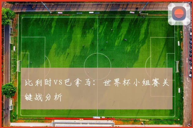 比利时vs巴拿马：世界杯小组赛关键战分析