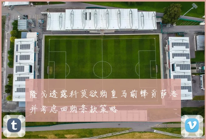 隆戈透露科莫欲购皇马前锋贡萨洛并考虑回购条款策略