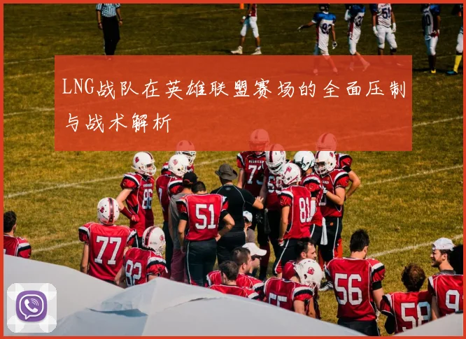 LNG战队在英雄联盟赛场的全面压制与战术解析