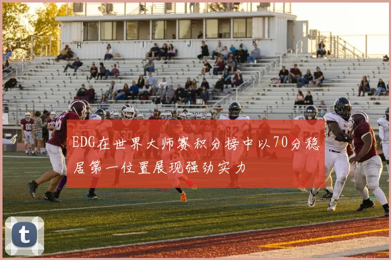 EDG在世界大师赛积分榜中以70分稳居第一位置展现强劲实力