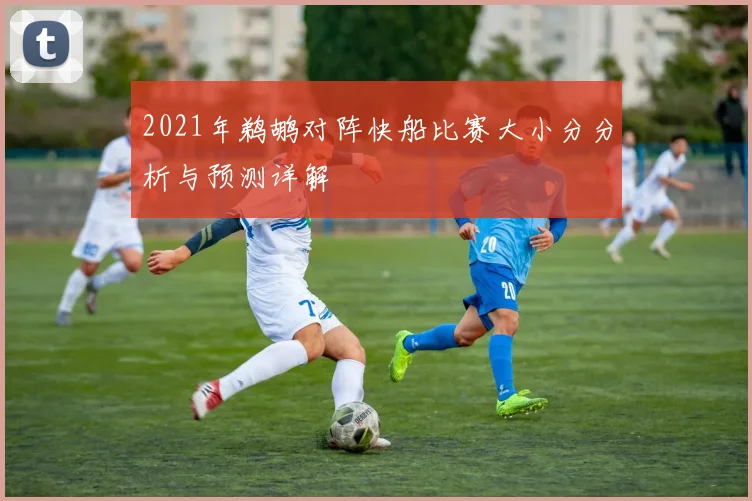 2021年鹈鹕对阵快船比赛大小分分析与预测详解